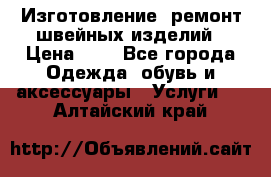 Изготовление, ремонт швейных изделий › Цена ­ 1 - Все города Одежда, обувь и аксессуары » Услуги   . Алтайский край